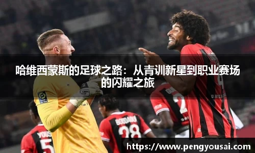 哈维西蒙斯的足球之路：从青训新星到职业赛场的闪耀之旅