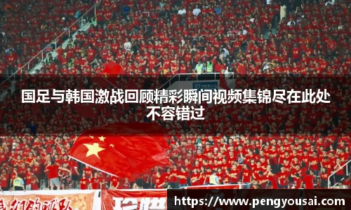 国足与韩国激战回顾精彩瞬间视频集锦尽在此处不容错过